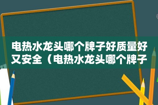 电热水龙头哪个牌子好质量好又安全（电热水龙头哪个牌子好?）