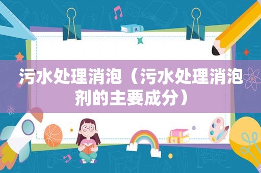 污水处理消泡（污水处理消泡剂的主要成分）