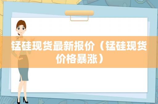 锰硅现货最新报价（锰硅现货价格暴涨）