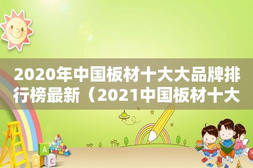 2020年中国板材十大大品牌排行榜最新（2021中国板材十大大品牌排行榜）