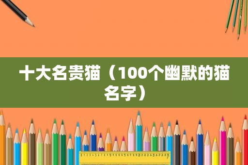 十大名贵猫（100个幽默的猫名字）
