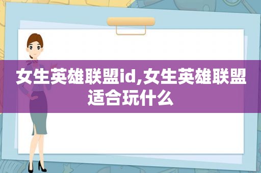 女生英雄联盟id,女生英雄联盟适合玩什么