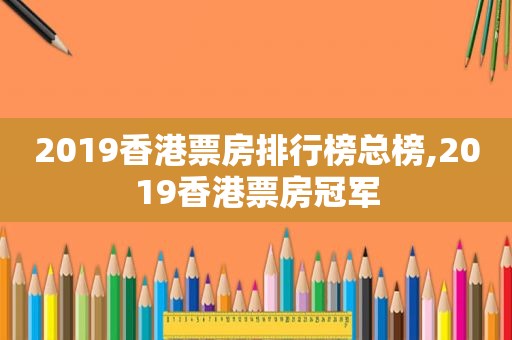 2019香港票房排行榜总榜,2019香港票房冠军