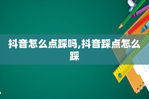 抖音怎么点踩吗,抖音踩点怎么踩