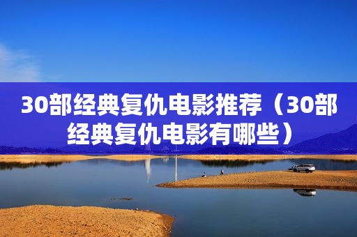 30部经典复仇电影推荐（30部经典复仇电影有哪些）