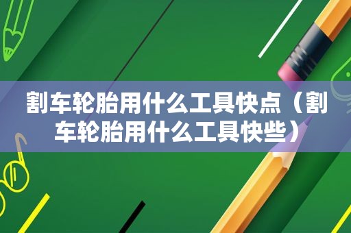 割车轮胎用什么工具快点（割车轮胎用什么工具快些）