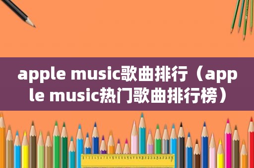 apple music歌曲排行（apple music热门歌曲排行榜）