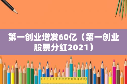 第一创业增发60亿（第一创业股票分红2021）