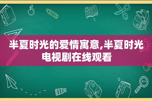 半夏时光的爱情寓意,半夏时光电视剧在线观看