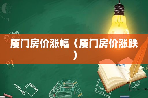 厦门房价涨幅（厦门房价涨跌）