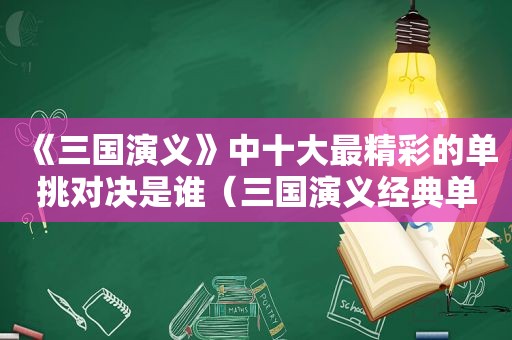 《三国演义》中十大最精彩的单挑对决是谁（三国演义经典单挑）