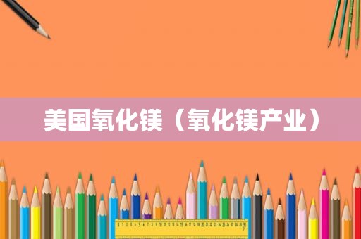 美国氧化镁（氧化镁产业）