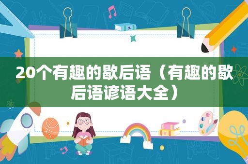 20个有趣的歇后语（有趣的歇后语谚语大全）