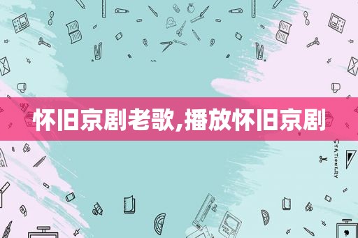 怀旧京剧老歌,播放怀旧京剧