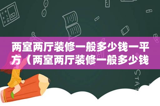 两室两厅装修一般多少钱一平方（两室两厅装修一般多少钱一平）