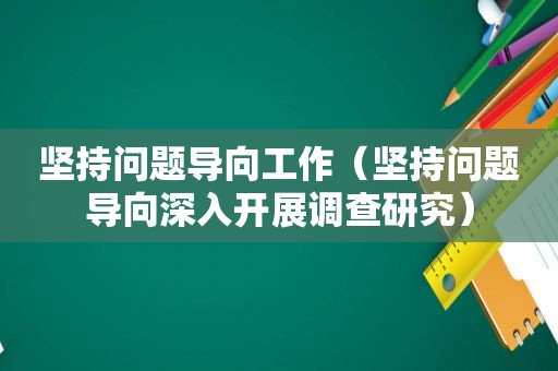 坚持问题导向工作（坚持问题导向深入开展调查研究）