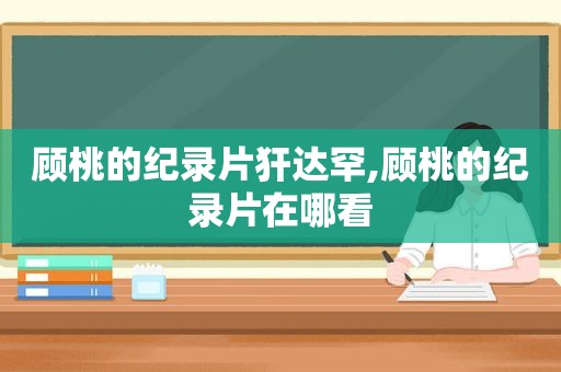 顾桃的纪录片犴达罕,顾桃的纪录片在哪看