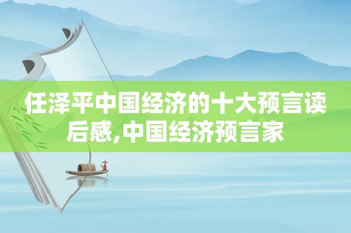 任泽平中国经济的十大预言读后感,中国经济预言家