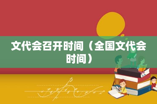 文代会召开时间（全国文代会时间）