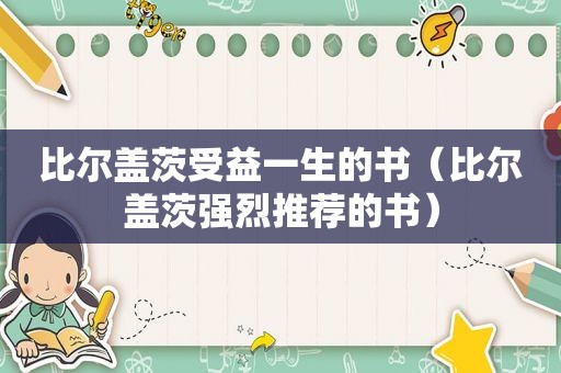比尔盖茨受益一生的书（比尔盖茨强烈推荐的书）