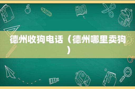 德州收狗电话（德州哪里卖狗）