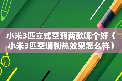 小米3匹立式空调两款哪个好（小米3匹空调制热效果怎么样）