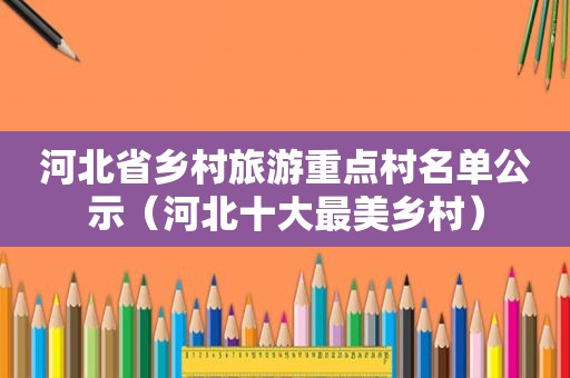 河北省乡村旅游重点村名单公示（河北十大最美乡村）