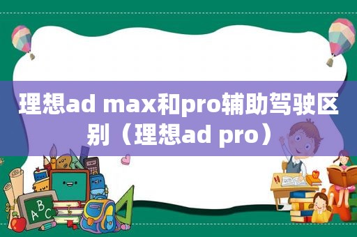 理想ad max和pro辅助驾驶区别（理想ad pro）