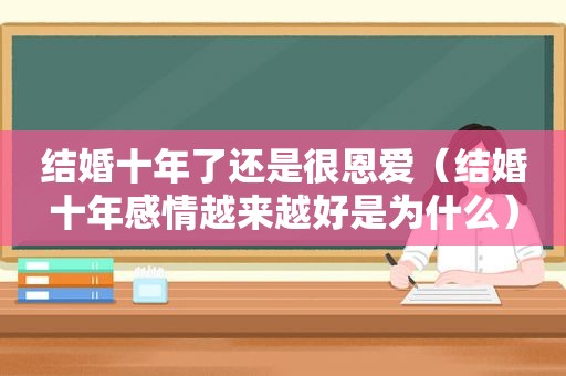结婚十年了还是很恩爱（结婚十年感情越来越好是为什么）
