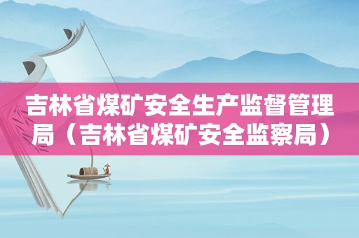 吉林省煤矿安全生产监督管理局（吉林省煤矿安全监察局）