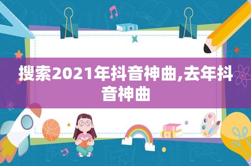 搜索2021年抖音神曲,去年抖音神曲