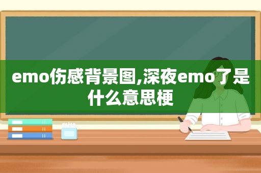 emo伤感背景图,深夜emo了是什么意思梗