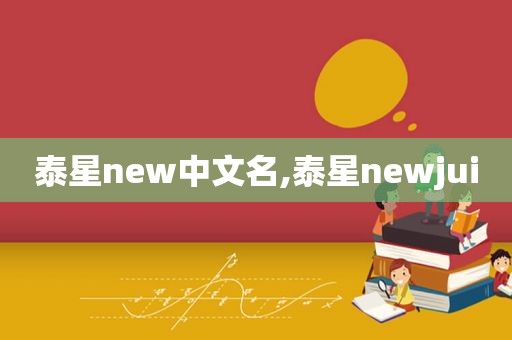 泰星new中文名,泰星newjui