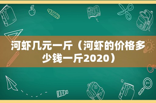 河虾几元一斤（河虾的价格多少钱一斤2020）