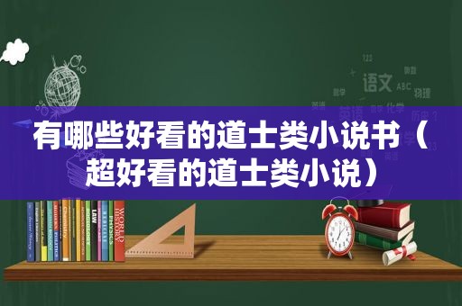 有哪些好看的道士类小说书（超好看的道士类小说）