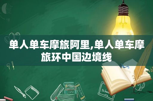 单人单车摩旅阿里,单人单车摩旅环中国边境线