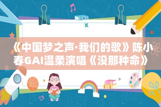 《中国梦之声·我们的歌》陈小春GAI温柔演唱《没那种命》