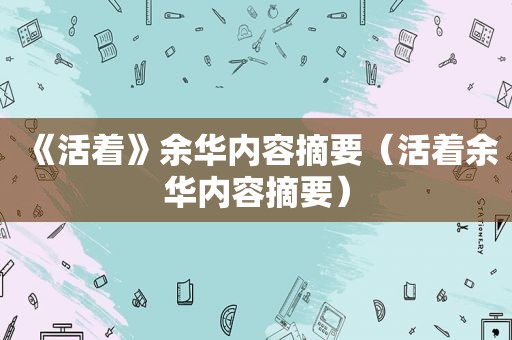 《活着》余华内容摘要（活着余华内容摘要）