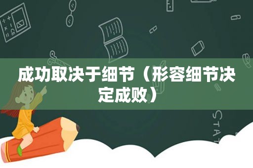 成功取决于细节（形容细节决定成败）