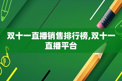 双十一直播销售排行榜,双十一直播平台