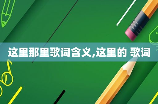 这里那里歌词含义,这里的 歌词