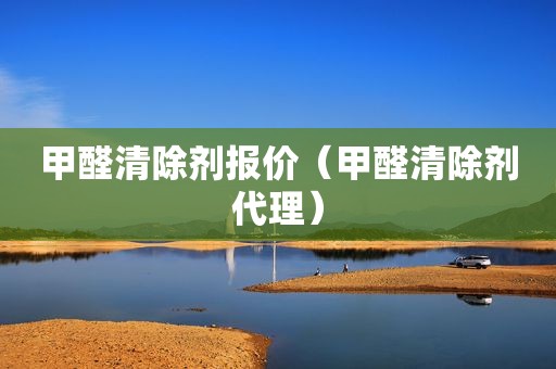 甲醛清除剂报价（甲醛清除剂代理）