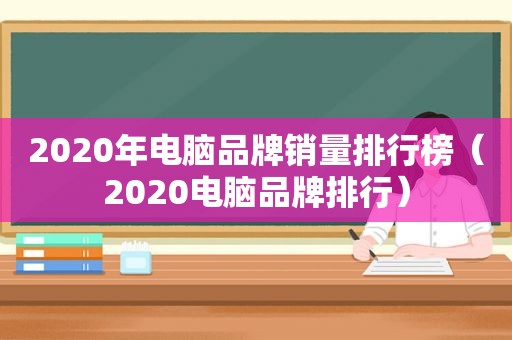 2020年电脑品牌销量排行榜（2020电脑品牌排行）