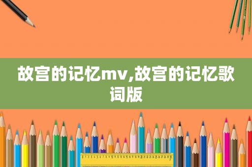 故宫的记忆mv,故宫的记忆歌词版