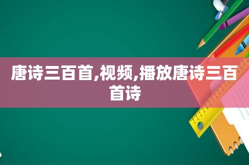 唐诗三百首,视频,播放唐诗三百首诗