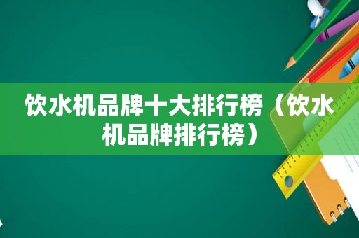 饮水机品牌十大排行榜（饮水机品牌排行榜）