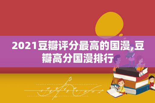 2021豆瓣评分最高的国漫,豆瓣高分国漫排行