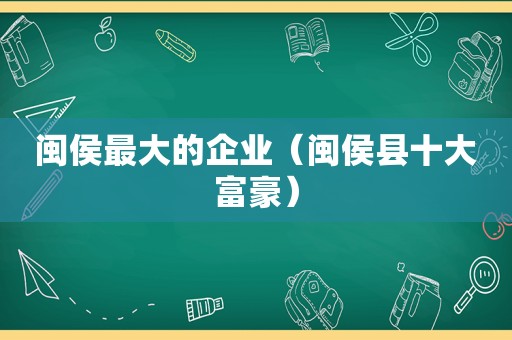 闽侯最大的企业（闽侯县十大富豪）