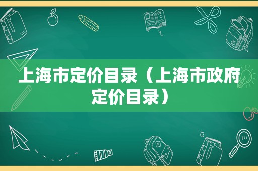 上海市定价目录（上海市 *** 定价目录）