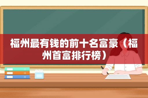 福州最有钱的前十名富豪（福州首富排行榜）